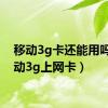 移动3g卡还能用吗（移动3g上网卡）