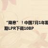 “降息”！中国7月1年期、5年期LPR下调10BP