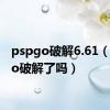 pspgo破解6.61（pspgo破解了吗）