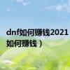 dnf如何赚钱2021（dnf如何赚钱）