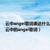 云中angel歌词表达什么意思（云中的angel歌词）