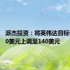 派杰投资：将英伟达目标价从120美元上调至140美元