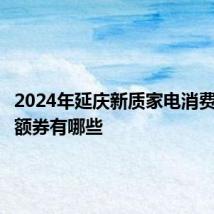 2024年延庆新质家电消费节消费额券有哪些