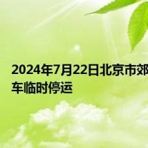 2024年7月22日北京市郊铁路列车临时停运