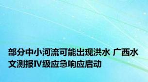 部分中小河流可能出现洪水 广西水文测报Ⅳ级应急响应启动