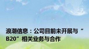 浪潮信息：公司目前未开展与“B20”相关业务与合作