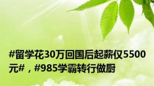 #留学花30万回国后起薪仅5500元#，#985学霸转行做厨