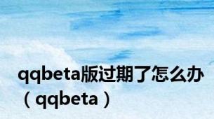 qqbeta版过期了怎么办（qqbeta）