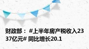 财政部： #上半年房产税收入2337亿元# 同比增长20.1