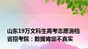 山东19万文科生高考志愿滑档 省招考院：数据肯定不真实