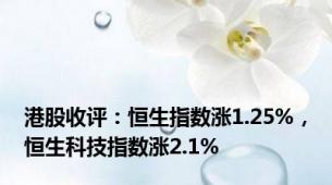 港股收评：恒生指数涨1.25%，恒生科技指数涨2.1%