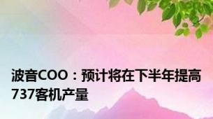 波音COO：预计将在下半年提高737客机产量