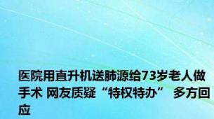 医院用直升机送肺源给73岁老人做手术 网友质疑“特权特办” 多方回应