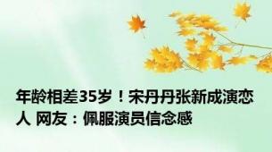 年龄相差35岁！宋丹丹张新成演恋人 网友：佩服演员信念感