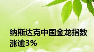 纳斯达克中国金龙指数涨逾3%