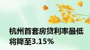 杭州首套房贷利率最低将降至3.15%