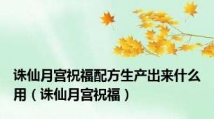 诛仙月宫祝福配方生产出来什么用（诛仙月宫祝福）