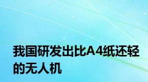 我国研发出比A4纸还轻的无人机