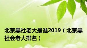 北京黑社老大是谁2019（北京黑社会老大排名）