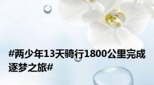 #两少年13天骑行1800公里完成逐梦之旅#