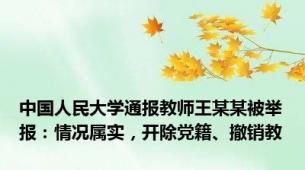 中国人民大学通报教师王某某被举报：情况属实，开除党籍、撤销教