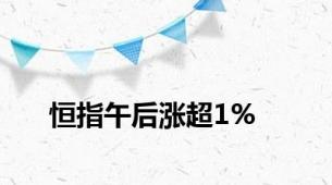 恒指午后涨超1%