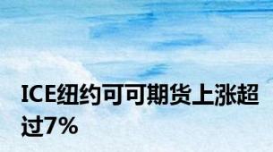 ICE纽约可可期货上涨超过7%