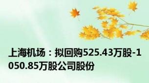 上海机场：拟回购525.43万股-1050.85万股公司股份