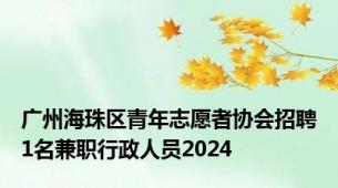 广州海珠区青年志愿者协会招聘1名兼职行政人员2024