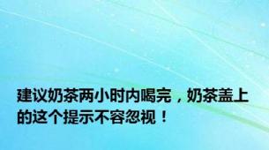 建议奶茶两小时内喝完，奶茶盖上的这个提示不容忽视！