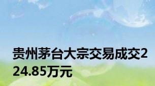 贵州茅台大宗交易成交224.85万元