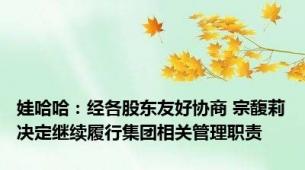 娃哈哈：经各股东友好协商 宗馥莉决定继续履行集团相关管理职责