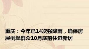 重庆：今年已14次强降雨，确保房屋倒塌群众10月底前住进新居