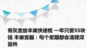 骨灰盒放丰巢快递柜 一年只要55块钱 丰巢客服：每个星期都会清理滞留件