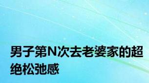 男子第N次去老婆家的超绝松弛感