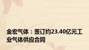 金宏气体：签订约23.40亿元工业气体供应合同