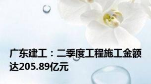 广东建工：二季度工程施工金额达205.89亿元