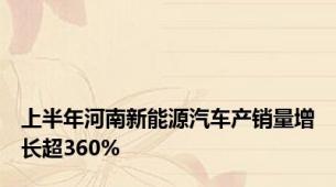 上半年河南新能源汽车产销量增长超360%