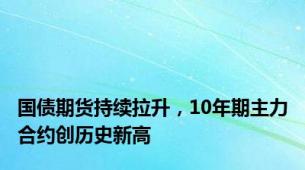 国债期货持续拉升，10年期主力合约创历史新高