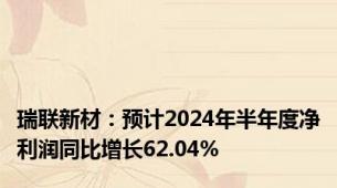 瑞联新材：预计2024年半年度净利润同比增长62.04%