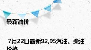 最新油价 | 7月22日最新92,95汽油、柴油价格