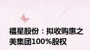 福星股份：拟收购惠之美集团100%股权