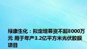 绿康生化：拟定增募资不超8000万元 用于年产3.2亿平方米光伏胶膜项目