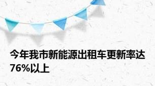 今年我市新能源出租车更新率达76%以上