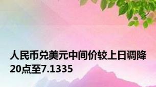 人民币兑美元中间价较上日调降20点至7.1335