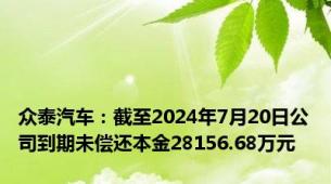 众泰汽车：截至2024年7月20日公司到期未偿还本金28156.68万元