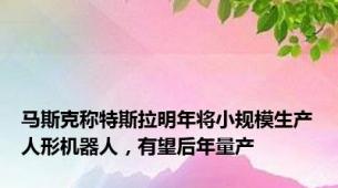 马斯克称特斯拉明年将小规模生产人形机器人，有望后年量产