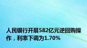 人民银行开展582亿元逆回购操作，利率下调为1.70%