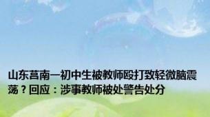 山东莒南一初中生被教师殴打致轻微脑震荡？回应：涉事教师被处警告处分