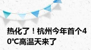 热化了！杭州今年首个40℃高温天来了